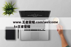 www.王者荣耀.com!welcome to王者荣耀