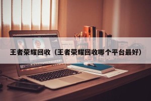 王者荣耀回收（王者荣耀回收哪个平台最好）
