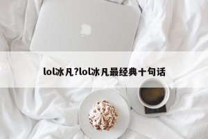 lol冰凡?lol冰凡最经典十句话