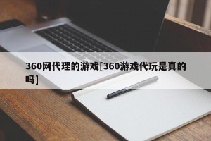 360网代理的游戏[360游戏代玩是真的吗]