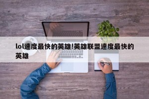lol速度最快的英雄!英雄联盟速度最快的英雄
