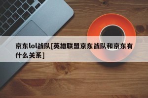 京东lol战队[英雄联盟京东战队和京东有什么关系]