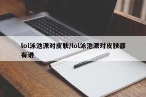 lol泳池派对皮肤/lol泳池派对皮肤都有谁