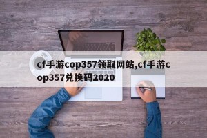cf手游cop357领取网站,cf手游cop357兑换码2020