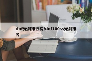 dnf光剑排行榜/dnf100ss光剑排名