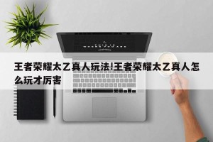 王者荣耀太乙真人玩法!王者荣耀太乙真人怎么玩才厉害
