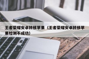 王者荣耀安卓转移苹果（王者荣耀安卓转移苹果检测不成功）