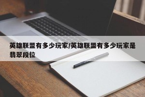 英雄联盟有多少玩家/英雄联盟有多少玩家是翡翠段位