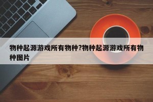 物种起源游戏所有物种?物种起源游戏所有物种图片