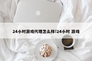 24小时游戏代理怎么样!24小时 游戏