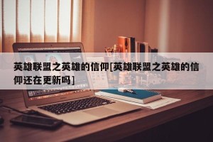 英雄联盟之英雄的信仰[英雄联盟之英雄的信仰还在更新吗]