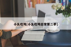 小幺吃鸡[小幺吃鸡日常第二季]