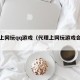 代理上网玩qq游戏（代理上网玩游戏会封号吗）