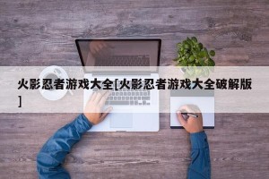 火影忍者游戏大全[火影忍者游戏大全破解版]