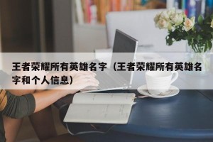 王者荣耀所有英雄名字（王者荣耀所有英雄名字和个人信息）