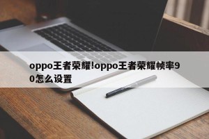 oppo王者荣耀!oppo王者荣耀帧率90怎么设置