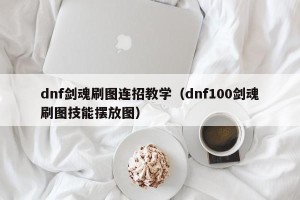 dnf剑魂刷图连招教学（dnf100剑魂刷图技能摆放图）