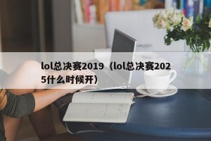 lol总决赛2019（lol总决赛2025什么时候开）