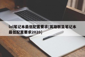 lol笔记本最低配置要求[英雄联盟笔记本最低配置要求2020]