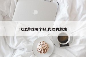代理游戏哪个好,代理的游戏