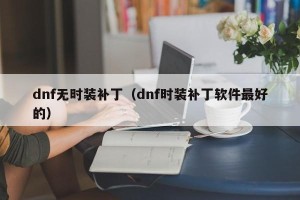dnf无时装补丁（dnf时装补丁软件最好的）