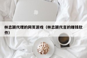 林志颖代理的网页游戏（林志颖代言的赚钱软件）