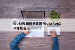dota视频背景音乐?dota top10背景音乐