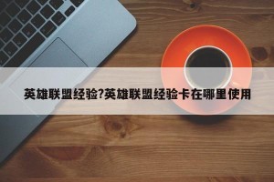 英雄联盟经验?英雄联盟经验卡在哪里使用
