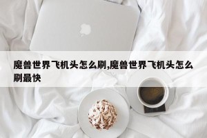 魔兽世界飞机头怎么刷,魔兽世界飞机头怎么刷最快