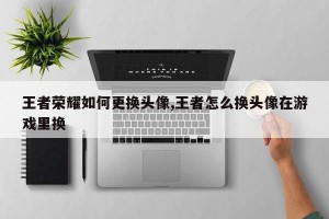 王者荣耀如何更换头像,王者怎么换头像在游戏里换