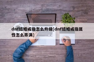 dnf结婚戒指怎么升级[dnf结婚戒指属性怎么弄满]