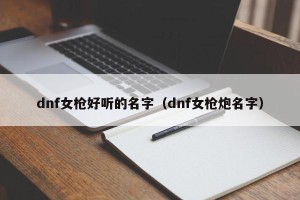 dnf女枪好听的名字（dnf女枪炮名字）