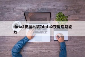 dota2夜魔出装?dota2夜魔后期能力