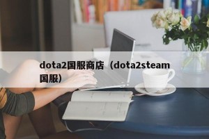 dota2国服商店（dota2steam国服）