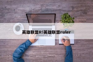 英雄联盟R!英雄联盟ruler