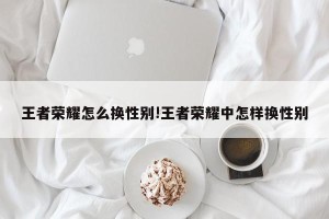 王者荣耀怎么换性别!王者荣耀中怎样换性别