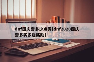 dnf国庆套多少点券[dnf2020国庆套多买多送奖励]