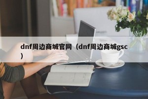dnf周边商城官网（dnf周边商城gsc）
