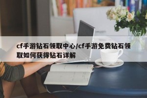 cf手游钻石领取中心/cf手游免费钻石领取如何获得钻石详解