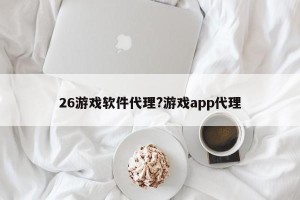 26游戏软件代理?游戏app代理