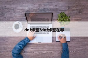 dnf蜂蜜?dnf蜂蜜在哪