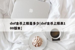 dnf金币上限是多少[dnf金币上限表100版本]