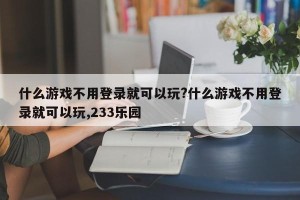什么游戏不用登录就可以玩?什么游戏不用登录就可以玩,233乐园