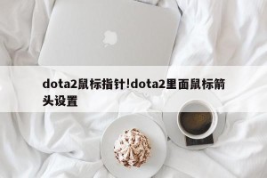 dota2鼠标指针!dota2里面鼠标箭头设置
