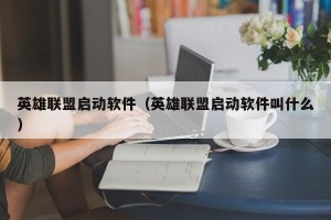 英雄联盟启动软件（英雄联盟启动软件叫什么）