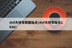 dnf大将军刷图加点[dnf大将军加点2020]