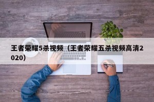 王者荣耀5杀视频（王者荣耀五杀视频高清2020）