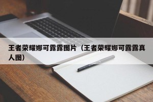 王者荣耀娜可露露图片（王者荣耀娜可露露真人图）