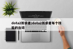 dota2祈求者/dota2祈求者每个技能的台词