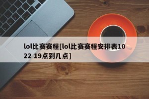 lol比赛赛程[lol比赛赛程安排表1022 19点到几点]
